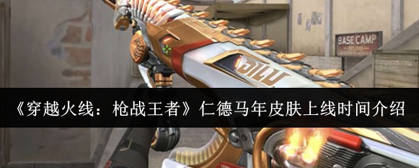 《穿越火线：枪战王者》仁德马年皮肤上线时间介绍